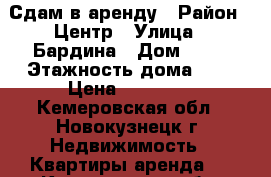 Сдам в аренду › Район ­ Центр › Улица ­ Бардина › Дом ­ 10 › Этажность дома ­ 5 › Цена ­ 10 000 - Кемеровская обл., Новокузнецк г. Недвижимость » Квартиры аренда   . Кемеровская обл.